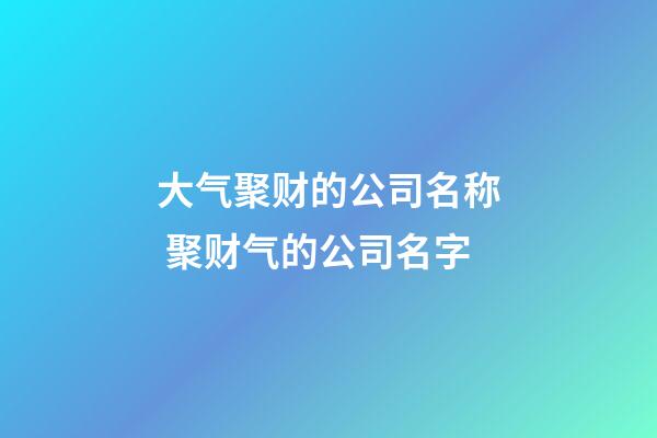 大气聚财的公司名称 聚财气的公司名字-第1张-公司起名-玄机派